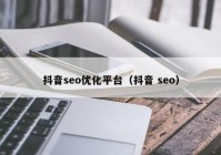 抖音seo优化平台（抖音 seo）