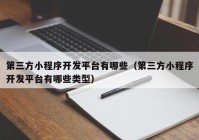 第三方小程序开发平台有哪些（第三方小程序开发平台有哪些类型）